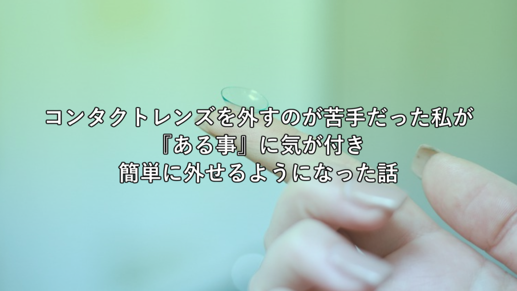 コンタクトレンズを外すのが苦手だった私が ある事に気づき 簡単に外せるようになった話 もみじの咲く頃に