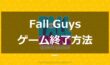 【FALL GUYS】ゲーム終了方法