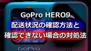 GoPro HERO9 配送状況の確認方法と確認できない場合の対処法