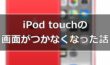 iPod touchの画面がつかなくなった時にとった行動【経験談】