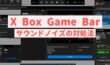 【X Box Game Bar】音声にノイズが入るときの対処法